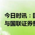 今日时讯：国联集团：稳妥有序推进民生证券与国联证券整合