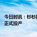 今日时讯：杉杉股份：云南杉杉30万吨负极材料一体化项目正式投产