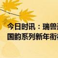 今日时讯：瑞兽送福运，山海有相逢！交通银行标准信用卡国韵系列新年衔福而至