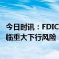 今日时讯：FDIC报告：美国银行业一季度利润激增，但仍面临重大下行风险