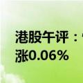 港股午评：恒生指数涨0.22% 恒生科技指数涨0.06%