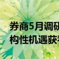 券商5月调研青睐三大行业，机器人板块等结构性机遇获看好