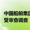 中国船舶集团财务有限公司原董事长李朝坤接受审查调查