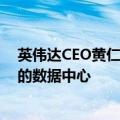 英伟达CEO黄仁勋：再过五年，全球将建成价值3万亿美元的数据中心