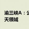 渝三峡A：公司油漆涂料产品有应用于航空航天领域