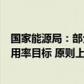 国家能源局：部分资源条件较好的地区可适当放宽新能源利用率目标 原则上不低于90%