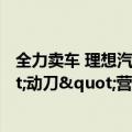 全力卖车 理想汽车零售和交付部门合并，多家新势力"动刀"营销体系