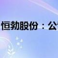 恒勃股份：公司已具备“国七”相应技术储备