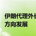 伊朗代理外长：伊朗和沙特的关系正朝着正确方向发展