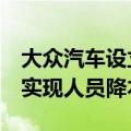 大众汽车设立“KI 10”绩效项目，未来三年实现人员降本20%