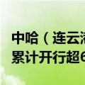 中哈（连云港）物流合作基地中欧（亚）班列累计开行超6000列