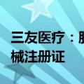 三友医疗：肌腱韧带固定螺钉产品取得医疗器械注册证