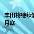 丰田将继续暂停在日本生产三款车型，直到六月底