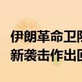 伊朗革命卫队称将对以色列在叙利亚发动的最新袭击作出回应