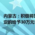 内蒙古：积极将外商投资企业培育为高新技术企业 对首次认定的给予30万元科研经费补助