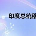 印度总统穆尔穆下令解散第17届人民院