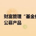 财富管理“基金代销”迎变局 多家银行收紧超风险评级申购公募产品