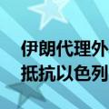 伊朗代理外长访叙讨论加沙局势 叙总统强调抵抗以色列占领