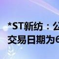 *ST新纺：公司股票进入退市整理期 预计最后交易日期为6月27日