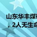 山东华丰煤矿突水事故7名被困人员全部找到，2人无生命体征