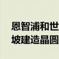 恩智浦和世界先进计划投资78亿美元在新加坡建造晶圆厂