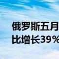 俄罗斯五月油气预算收入环比下降35%，同比增长39%