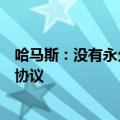 哈马斯：没有永久停火以及以色列撤军的情况下，不会达成协议