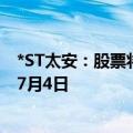 *ST太安：股票将进入退市整理期交易 预计最后交易日期为7月4日