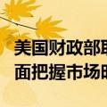 美国财政部耶：财政部从不试图在债务管理方面把握市场时机