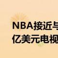 NBA接近与NBC、ESPN和亚马逊达成760亿美元电视交易