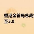 香港金管局总裁余伟文：正研究跨境理财通是否有机会发展至3.0