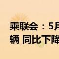 乘联会：5月1-31日乘用车市场零售168.5万辆 同比下降3%