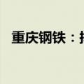 重庆钢铁：拟以5000万元-1亿元回购股份