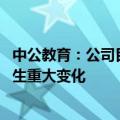 中公教育：公司目前生产经营活动正常 内外部经营环境未发生重大变化