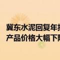 冀东水泥回复年报问询函：2023年受市场有效需求偏弱影响产品价格大幅下降，公司营业收入降幅符合行业趋势