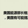 美国能源部长格兰霍姆：随着两个站点的维护工作接近尾声，美国有可能提高战略石油储备的补充速度