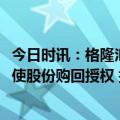 今日时讯：格隆汇公告精选(港股)︱万物云(02602.HK)拟行使股份购回授权 拟动用资金上限达58.0亿港元