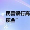 民营银行高息优势减弱 “一哥”带头下沉“揽金”