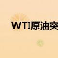 WTI原油突破74美元/桶，日内涨1.67%