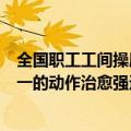 全国职工工间操展演暨太极拳交流大赛，各参赛队伍整齐划一的动作治愈强迫症，令观众大呼过瘾