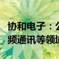 协和电子：公司产品主要应用于汽车电子、高频通讯等领域