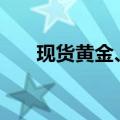 现货黄金、现货白银日内涨幅达1.0%