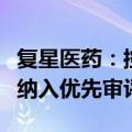 复星医药：控股子公司新药注册申请获受理并纳入优先审评