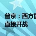 普京：西方国家参与对俄军事打击意味着对俄直接开战