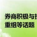 券商积极与投资者互动，聚焦中期分红、并购重组等话题