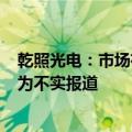 乾照光电：市场有关“乾照光电2024年被证监会立案调查”为不实报道