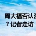 周大福否认深圳厂区停工停产，门店情况如何？记者走访