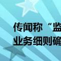 传闻称“监管监控程序化交易撤单” 求证：业务细则确将出台