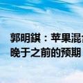 郭明錤：苹果混合头显Vision Pro出货到非美国市场的时间晚于之前的预期