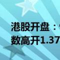 港股开盘：恒生指数高开0.83% 恒生科技指数高开1.37%